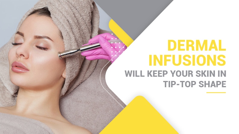 Dermal-Infusions-will-keep-your-skin-in-tip-top-shape