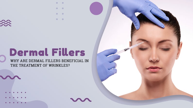 Why-are-Dermal-Fillers-Beneficial-in-the-Treatment-of-Wrinkles